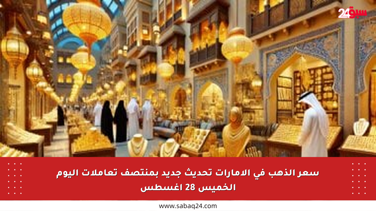 سعر الذهب في الإمارات تحديث جديد بمنتصف تعاملات اليوم الخميس 28 أغسطس